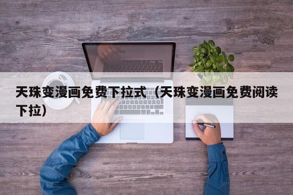 天珠变漫画免费下拉式（天珠变漫画免费阅读下拉）