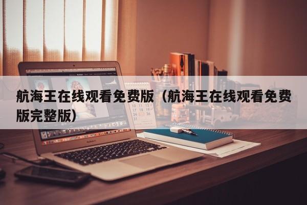 航海王在线观看免费版（航海王在线观看免费版完整版）