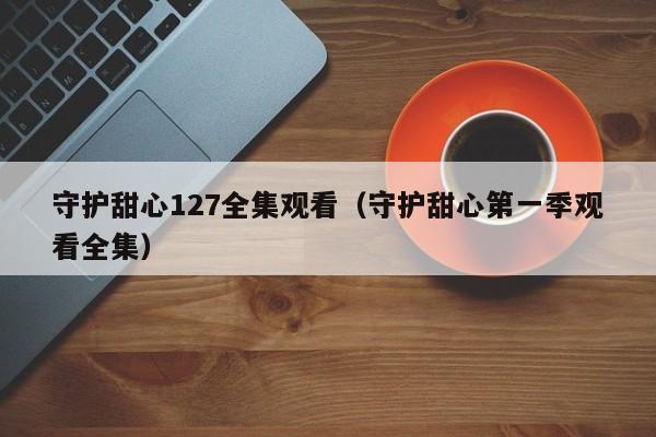 守护甜心127全集观看（守护甜心第一季观看全集）