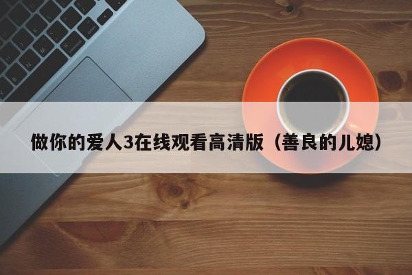 做你的爱人3在线观看高清版（善良的儿媳）
