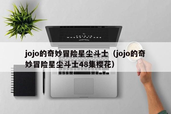 jojo的奇妙冒险星尘斗士（jojo的奇妙冒险星尘斗士48集樱花）