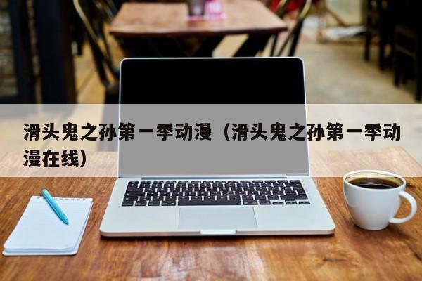 滑头鬼之孙第一季动漫（滑头鬼之孙第一季动漫在线）