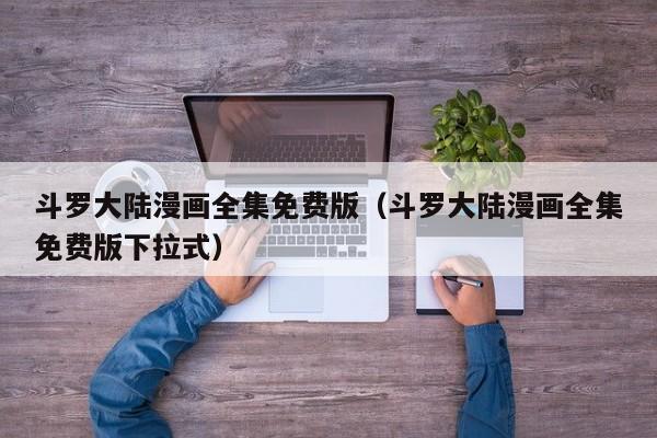 斗罗大陆漫画全集免费版（斗罗大陆漫画全集免费版下拉式）