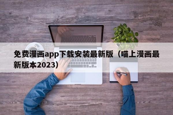 免费漫画app下载安装最新版（喵上漫画最新版本2023）