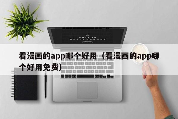 看漫画的app哪个好用（看漫画的app哪个好用免费）