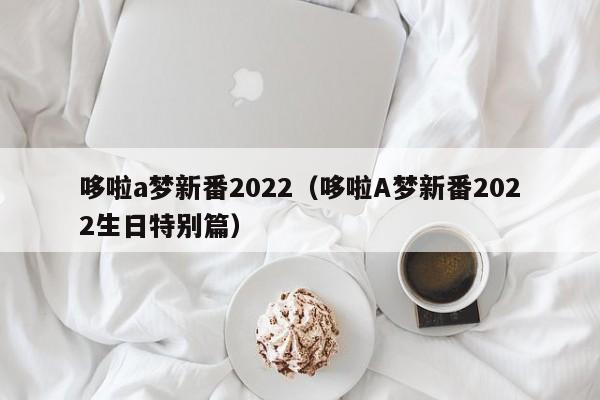 哆啦a梦新番2022（哆啦A梦新番2022生日特别篇）