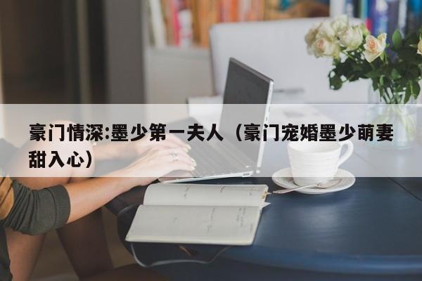 豪门情深:墨少第一夫人（豪门宠婚墨少萌妻甜入心）