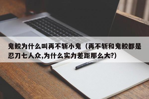 鬼鲛为什么叫再不斩小鬼（再不斩和鬼鲛都是忍刀七人众,为什么实力差距那么大?）