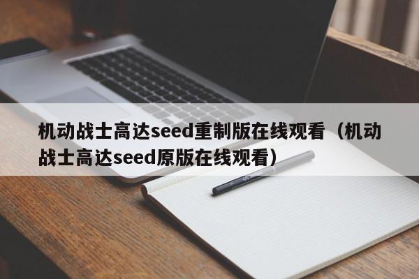 机动战士高达seed重制版在线观看（机动战士高达seed原版在线观看）