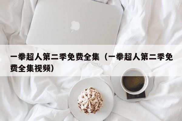 一拳超人第二季免费全集（一拳超人第二季免费全集视频）