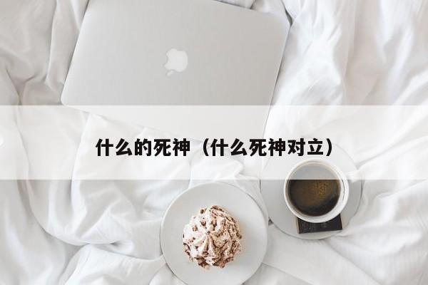 什么的死神（什么死神对立）