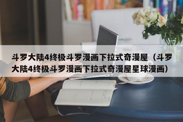 斗罗大陆4终极斗罗漫画下拉式奇漫屋（斗罗大陆4终极斗罗漫画下拉式奇漫屋星球漫画）