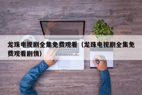 龙珠电视剧全集免费观看（龙珠电视剧全集免费观看剧情）