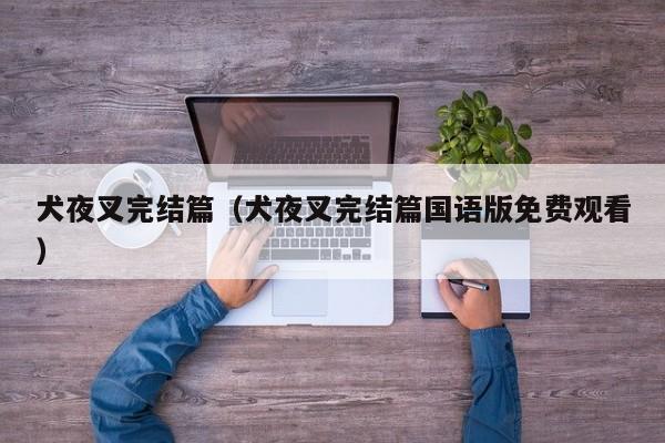 犬夜叉完结篇（犬夜叉完结篇国语版免费观看）