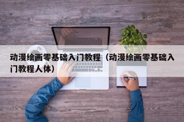动漫绘画零基础入门教程（动漫绘画零基础入门教程人体）