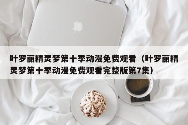 叶罗丽精灵梦第十季动漫免费观看（叶罗丽精灵梦第十季动漫免费观看完整版第7集）