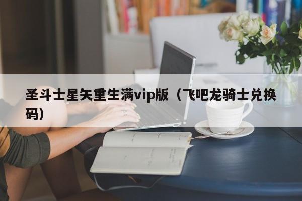圣斗士星矢重生满vip版（飞吧龙骑士兑换码）