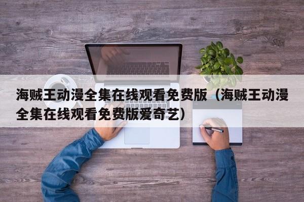 海贼王动漫全集在线观看免费版（海贼王动漫全集在线观看免费版爱奇艺）