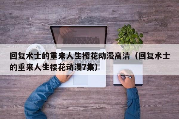回复术士的重来人生樱花动漫高清（回复术士的重来人生樱花动漫7集）