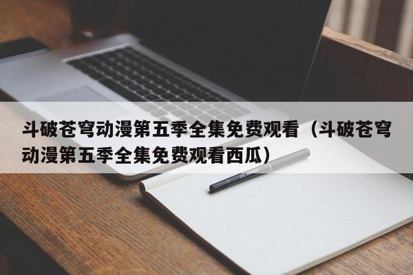 斗破苍穹动漫第五季全集免费观看（斗破苍穹动漫第五季全集免费观看西瓜）