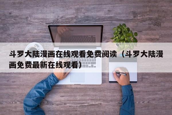 斗罗大陆漫画在线观看免费阅读（斗罗大陆漫画免费最新在线观看）