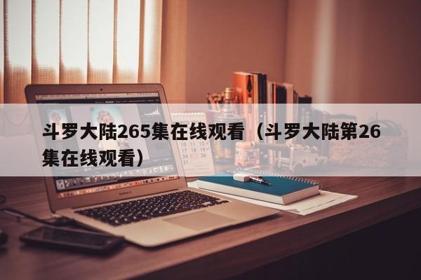 斗罗大陆265集在线观看（斗罗大陆第26集在线观看）