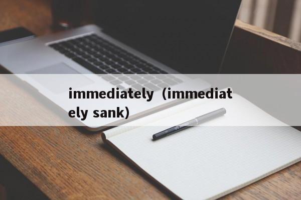 immediately（immediately sank）