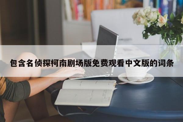 包含名侦探柯南剧场版免费观看中文版的词条