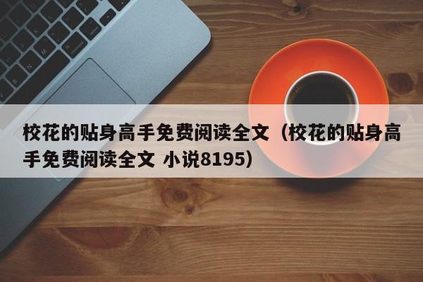 校花的贴身高手免费阅读全文（校花的贴身高手免费阅读全文 小说8195）