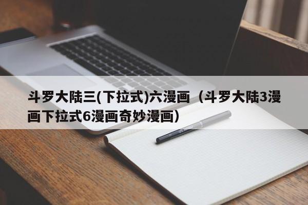 斗罗大陆三(下拉式)六漫画（斗罗大陆3漫画下拉式6漫画奇妙漫画）