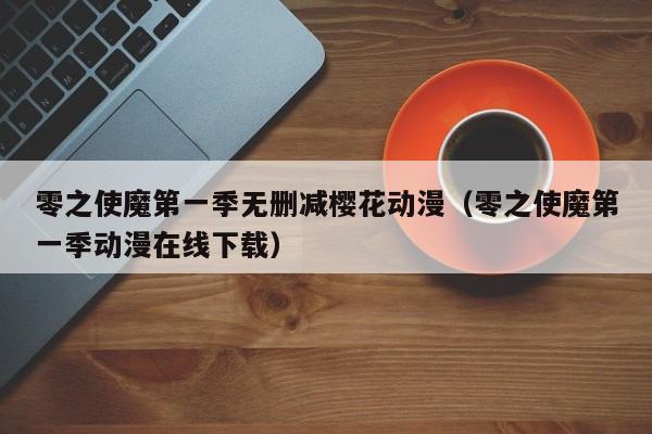 零之使魔第一季无删减樱花动漫（零之使魔第一季动漫在线下载）