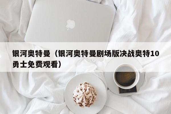 银河奥特曼（银河奥特曼剧场版决战奥特10勇士免费观看）