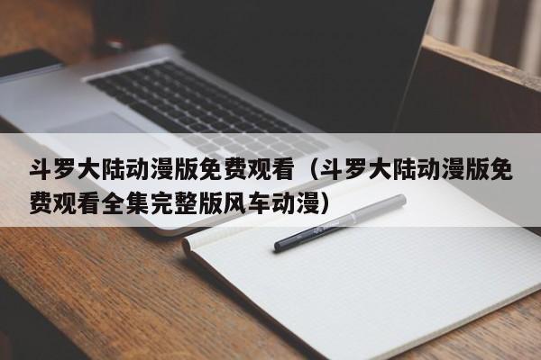 斗罗大陆动漫版免费观看（斗罗大陆动漫版免费观看全集完整版风车动漫）