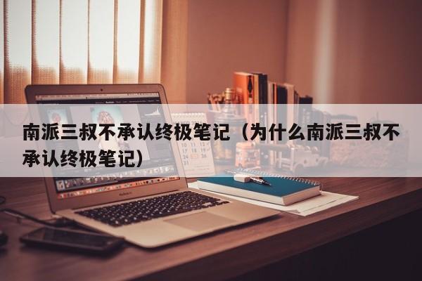 南派三叔不承认终极笔记（为什么南派三叔不承认终极笔记）