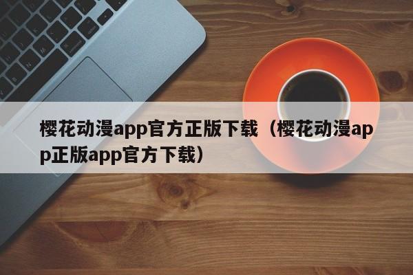 樱花动漫app官方正版下载（樱花动漫app正版app官方下载）