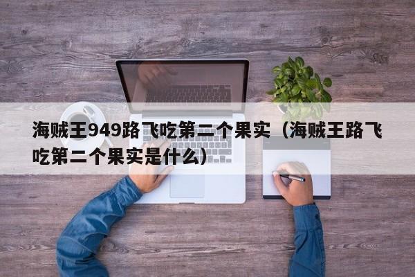 海贼王949路飞吃第二个果实（海贼王路飞吃第二个果实是什么）