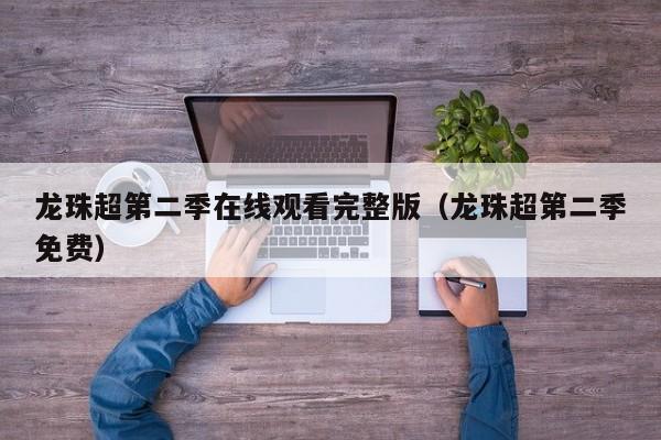 龙珠超第二季在线观看完整版（龙珠超第二季免费）