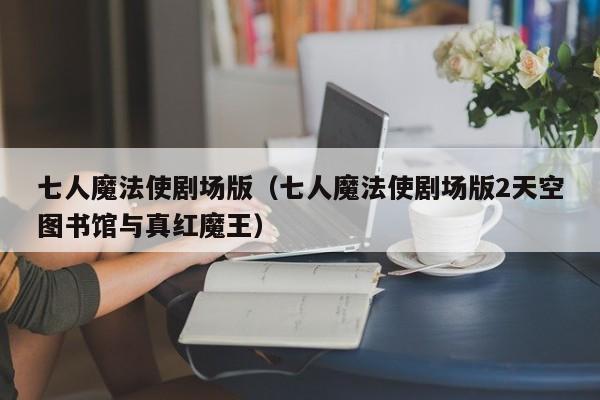 七人魔法使剧场版（七人魔法使剧场版2天空图书馆与真红魔王）