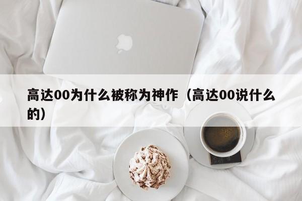 高达00为什么被称为神作（高达00说什么的）