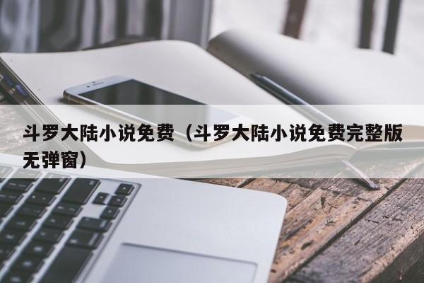 斗罗大陆小说免费（斗罗大陆小说免费完整版无弹窗）