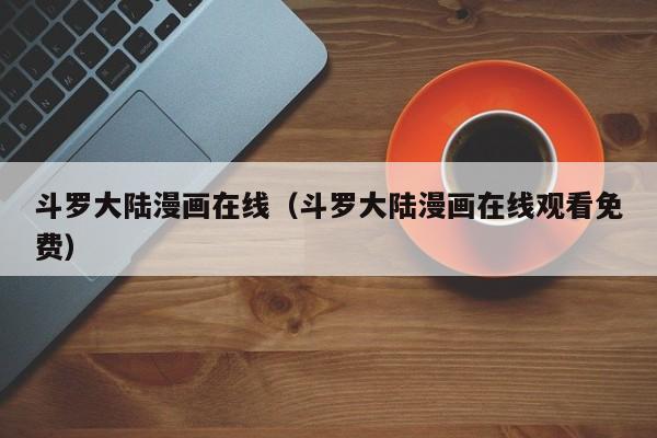 斗罗大陆漫画在线（斗罗大陆漫画在线观看免费）