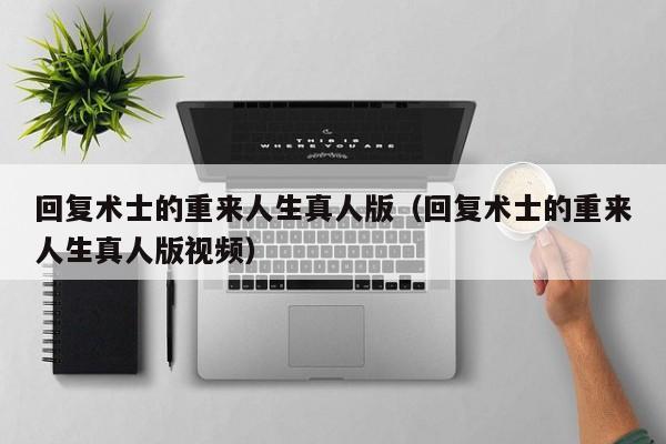 回复术士的重来人生真人版（回复术士的重来人生真人版视频）