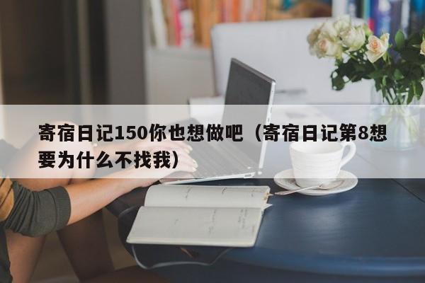 寄宿日记150你也想做吧（寄宿日记第8想要为什么不找我）