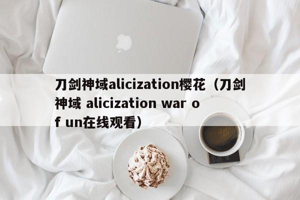 刀剑神域alicization樱花（刀剑神域 alicization war of un在线观看）