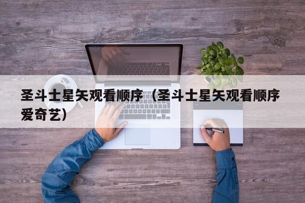 圣斗士星矢观看顺序（圣斗士星矢观看顺序 爱奇艺）