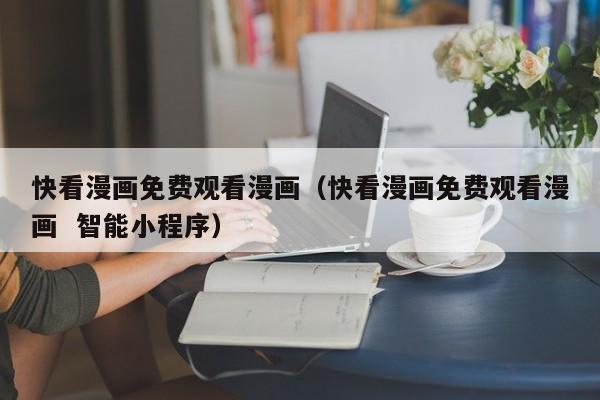 快看漫画免费观看漫画（快看漫画免费观看漫画  智能小程序）