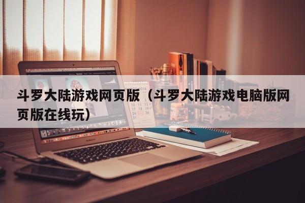 斗罗大陆游戏网页版（斗罗大陆游戏电脑版网页版在线玩）
