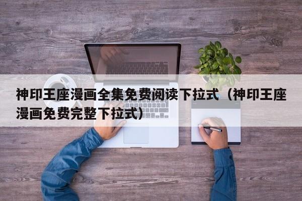 神印王座漫画全集免费阅读下拉式（神印王座漫画免费完整下拉式）