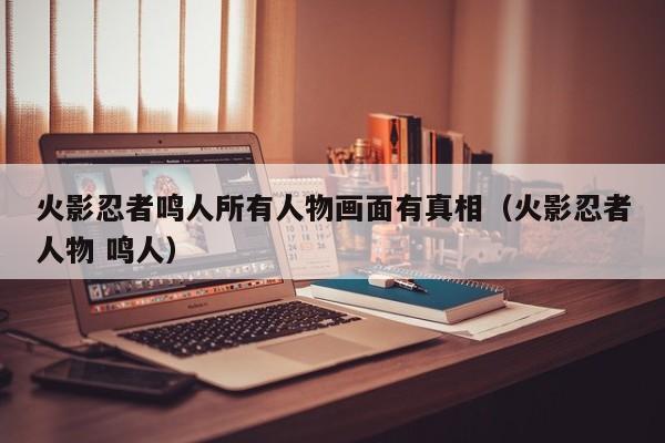 火影忍者鸣人所有人物画面有真相（火影忍者人物 鸣人）