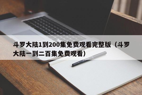 斗罗大陆1到200集免费观看完整版（斗罗大陆一到二百集免费观看）